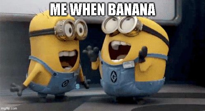 ME WHEN BANANA | image tagged in memes,excited minions | made w/ Imgflip meme maker