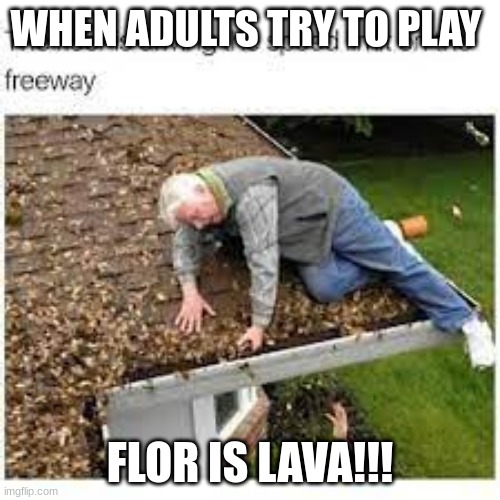lava | WHEN ADULTS TRY TO PLAY; FLOR IS LAVA!!! | image tagged in funny | made w/ Imgflip meme maker
