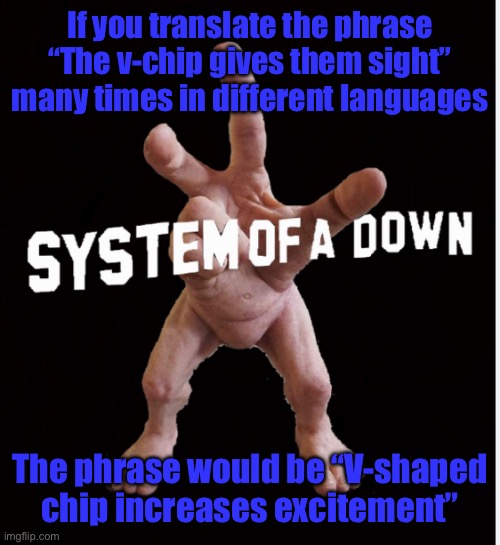 Hand creature | If you translate the phrase “The v-chip gives them sight” many times in different languages; The phrase would be “V-shaped chip increases excitement” | image tagged in hand creature | made w/ Imgflip meme maker