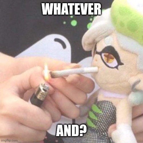 Marie Plush smoking | WHATEVER AND? | image tagged in marie plush smoking | made w/ Imgflip meme maker