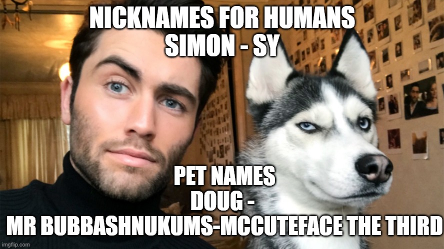 Pet Names | NICKNAMES FOR HUMANS
SIMON - SY; PET NAMES
DOUG - 
MR BUBBASHNUKUMS-MCCUTEFACE THE THIRD | image tagged in man and dog | made w/ Imgflip meme maker