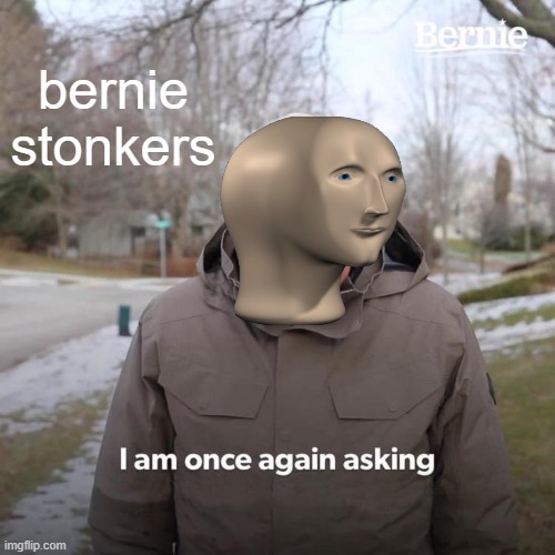 bernie stonkers (also could i get mod?) (mod note : 
«ok» meme) | bernie stonkers | image tagged in memes,bernie i am once again asking for your support | made w/ Imgflip meme maker