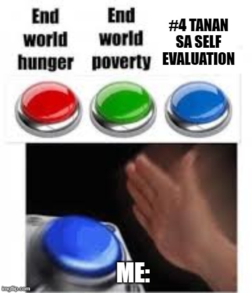 End world hunger End world poverty | #4 TANAN SA SELF EVALUATION; ME: | image tagged in end world hunger end world poverty | made w/ Imgflip meme maker