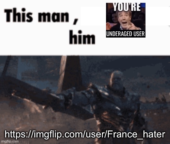 made this just cuz he acts like an underage user. meaning that he is underage. | https://imgflip.com/user/France_hater | image tagged in this man _____ him | made w/ Imgflip meme maker
