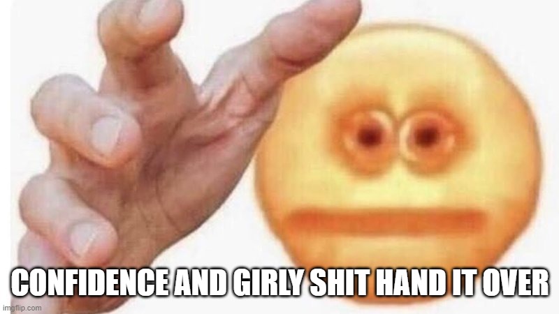 hand it over | CONFIDENCE AND GIRLY SHIT HAND IT OVER | image tagged in hand it over | made w/ Imgflip meme maker