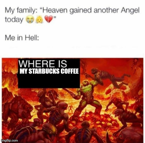 MA STARBUCKS COFFEE | MY STARBUCKS COFFEE | image tagged in me in hell | made w/ Imgflip meme maker