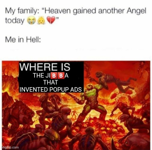 Me in hell: | THE JI🅱️🅱️A THAT INVENTED POPUP ADS | image tagged in me in hell | made w/ Imgflip meme maker