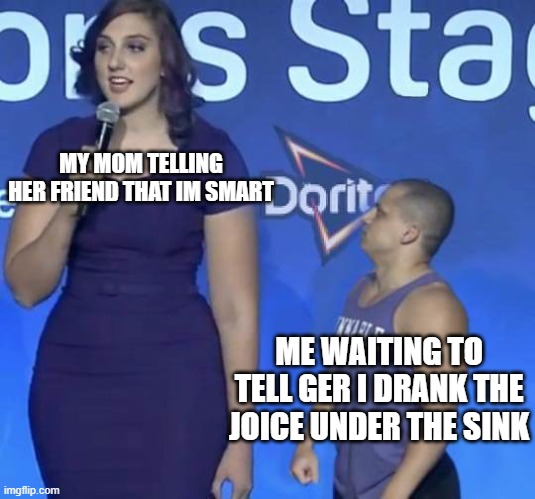Tyler1 Meme | MY MOM TELLING HER FRIEND THAT IM SMART; ME WAITING TO TELL GER I DRANK THE JOICE UNDER THE SINK | image tagged in tyler1 meme | made w/ Imgflip meme maker