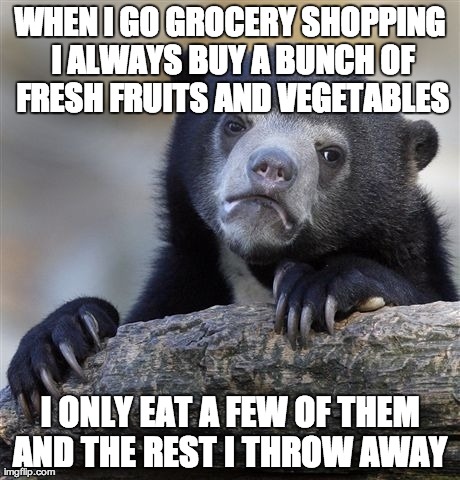 Confession Bear | WHEN I GO GROCERY SHOPPING I ALWAYS BUY A BUNCH OF FRESH FRUITS AND VEGETABLES I ONLY EAT A FEW OF THEM AND THE REST I THROW AWAY | image tagged in memes,confession bear | made w/ Imgflip meme maker