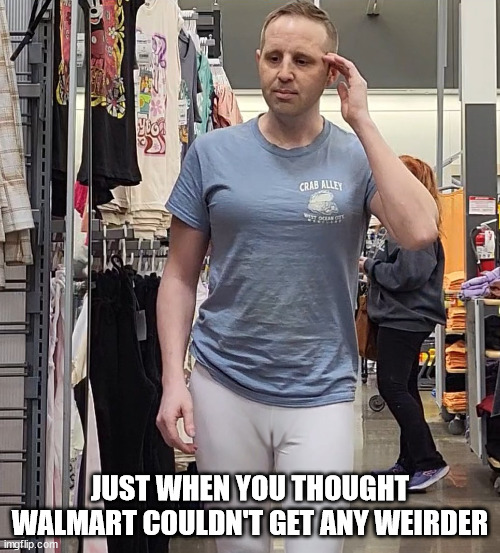 Walmart can't get any weirder | JUST WHEN YOU THOUGHT WALMART COULDN'T GET ANY WEIRDER | image tagged in weird,walmart | made w/ Imgflip meme maker