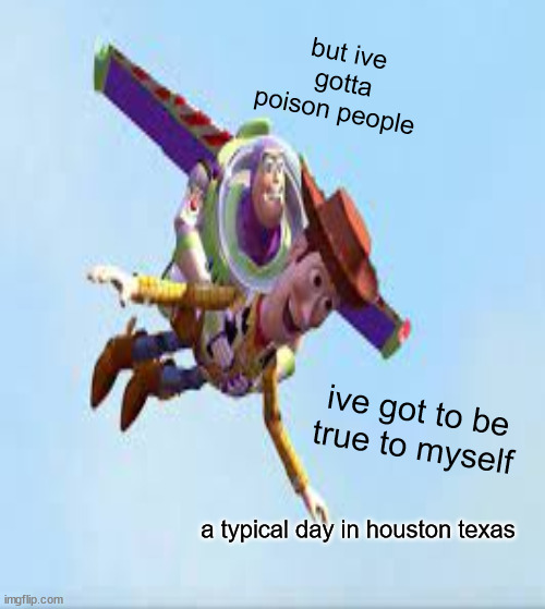 be true to yourself | but ive gotta poison people; ive got to be true to myself; a typical day in houston texas | made w/ Imgflip meme maker