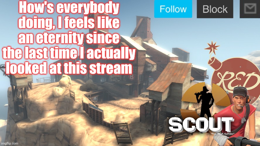 scouts 4 announcement temp | How's everybody doing, I feels like an eternity since the last time I actually looked at this stream | image tagged in scouts 4 announcement temp | made w/ Imgflip meme maker
