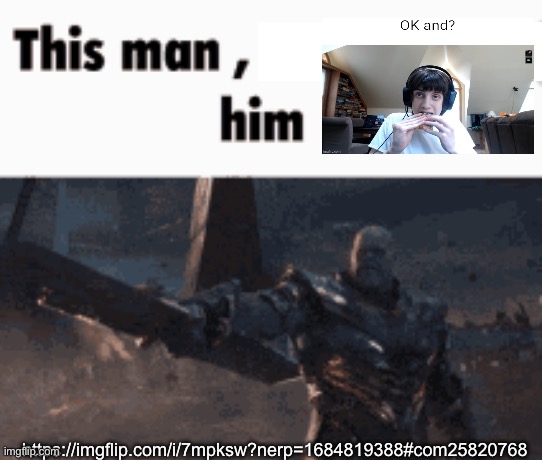 This man, _____ him | https://imgflip.com/i/7mpksw?nerp=1684819388#com25820768 | image tagged in this man _____ him | made w/ Imgflip meme maker