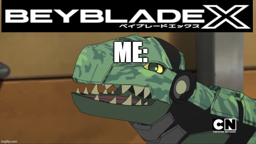 YAY! BEYBLADE X! | ME: | image tagged in bakugan - happy trox,beyblade | made w/ Imgflip meme maker