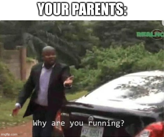why are you running | YOUR PARENTS: | image tagged in why are you running | made w/ Imgflip meme maker