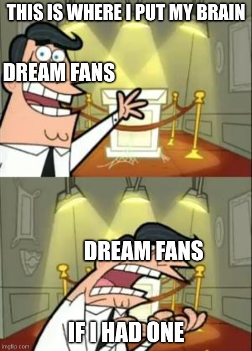 dream sucks | THIS IS WHERE I PUT MY BRAIN; DREAM FANS; DREAM FANS; IF I HAD ONE | image tagged in memes,this is where i'd put my trophy if i had one | made w/ Imgflip meme maker