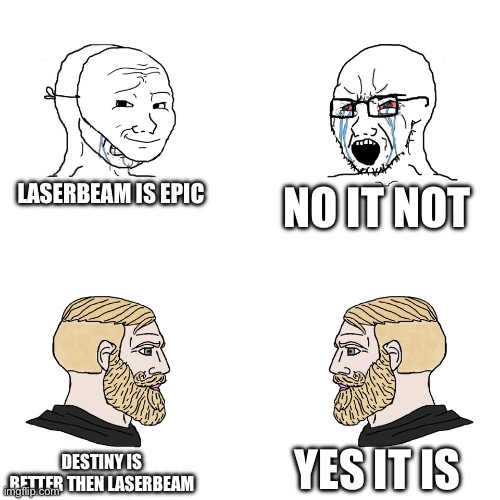 Crying Wojak / I Know Chad Meme | LASERBEAM IS EPIC; NO IT NOT; YES IT IS; DESTINY IS BETTER THEN LASERBEAM | image tagged in crying wojak / i know chad meme | made w/ Imgflip meme maker