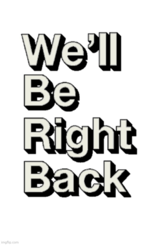 image tagged in we will be right back | made w/ Imgflip meme maker