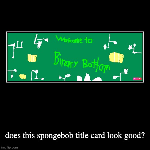 spongebob title card: Welcome to Binary Bottom | does this spongebob title card look good? | image tagged in funny,demotivationals,spongebob,card | made w/ Imgflip demotivational maker
