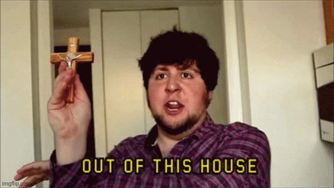 jontron outta this house | image tagged in jontron outta this house | made w/ Imgflip meme maker