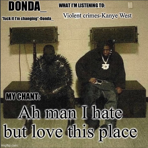 (I’m only saying this because of the song) | Violent crimes-Kanye West; Ah man I hate but love this place | image tagged in donda | made w/ Imgflip meme maker