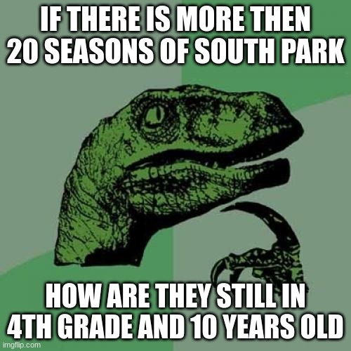 south park | IF THERE IS MORE THEN 20 SEASONS OF SOUTH PARK; HOW ARE THEY STILL IN 4TH GRADE AND 10 YEARS OLD | image tagged in memes,philosoraptor | made w/ Imgflip meme maker