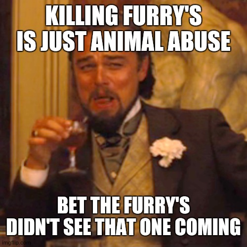 Laughing Leo Meme | KILLING FURRY'S IS JUST ANIMAL ABUSE; BET THE FURRY'S DIDN'T SEE THAT ONE COMING | image tagged in memes,laughing leo | made w/ Imgflip meme maker