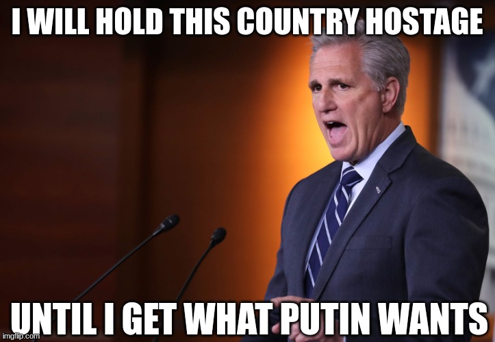 The Party of Kompromise | I WILL HOLD THIS COUNTRY HOSTAGE; UNTIL I GET WHAT PUTIN WANTS | image tagged in kevin mccarthy - professional liar anti-american | made w/ Imgflip meme maker