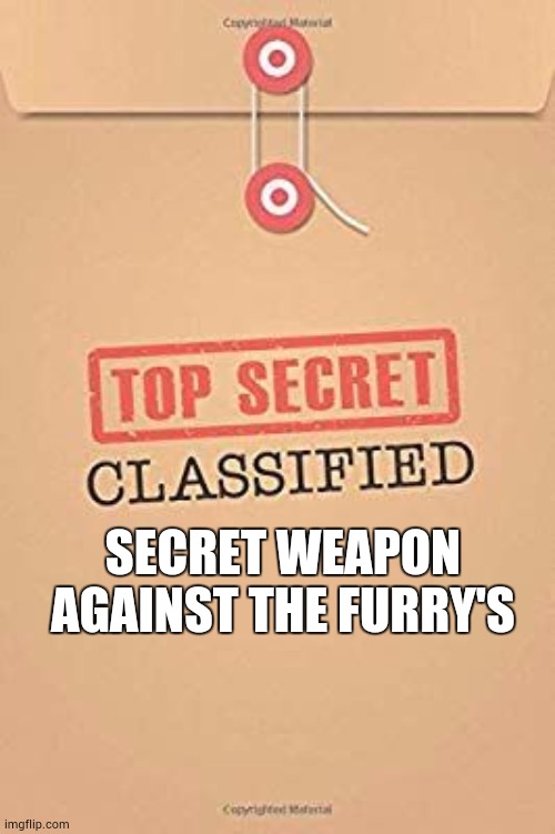 Classified Top Secret file | SECRET WEAPON AGAINST THE FURRY'S | image tagged in classified top secret file | made w/ Imgflip meme maker