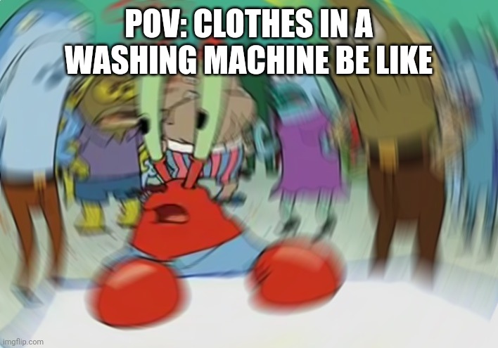 Clothes In The Washing Machine Be Like: | POV: CLOTHES IN A WASHING MACHINE BE LIKE | image tagged in memes,mr krabs blur meme | made w/ Imgflip meme maker