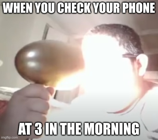 made by me at 2 in the morning (ironically) | WHEN YOU CHECK YOUR PHONE; AT 3 IN THE MORNING | image tagged in kid blinding himself,memes,relatable | made w/ Imgflip meme maker
