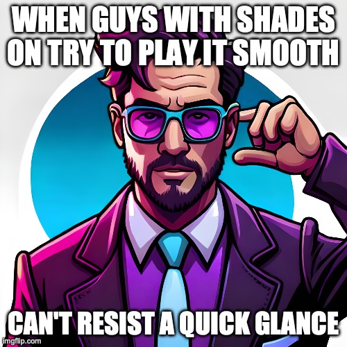 shades on | WHEN GUYS WITH SHADES ON TRY TO PLAY IT SMOOTH; CAN'T RESIST A QUICK GLANCE | image tagged in boys vs girls,me and the boys | made w/ Imgflip meme maker