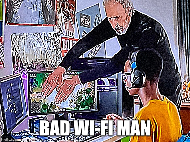 Bad Wi-Fi guy | BAD WI-FI MAN | image tagged in this is why you always get bad wi-fi | made w/ Imgflip meme maker
