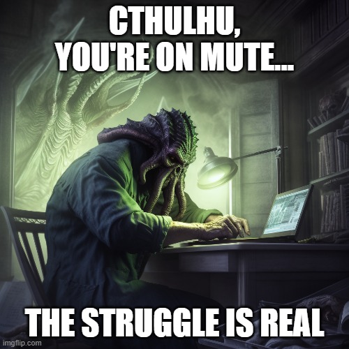 Cthulhu Zooming | CTHULHU, YOU'RE ON MUTE... THE STRUGGLE IS REAL | image tagged in zoom,teams,telework,cthulhu,tuesday blues | made w/ Imgflip meme maker