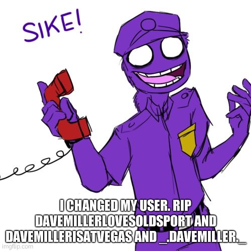 fr rip old usernames | I CHANGED MY USER. RIP DAVEMILLERLOVESOLDSPORT AND DAVEMILLERISATVEGAS AND _.DAVEMILLER._ | image tagged in purple guy | made w/ Imgflip meme maker