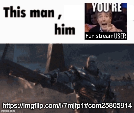 This man, _____ him | https://imgflip.com/i/7mjfp1#com25805914 | image tagged in this man _____ him | made w/ Imgflip meme maker