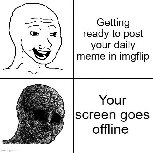 Very Relatable | Getting ready to post your daily meme in imgflip; Your screen goes offline | image tagged in happy wojak vs depressed wojak,relatable,funny,funny memes,dank memes,fun facts with squidward | made w/ Imgflip meme maker
