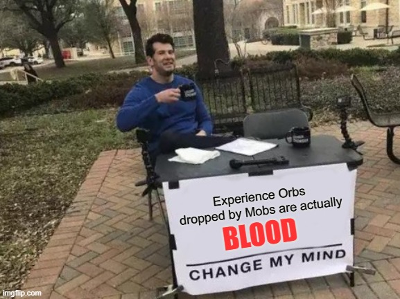 I have a Bad Feeling about this... | Experience Orbs dropped by Mobs are actually; BLOOD | image tagged in memes,change my mind | made w/ Imgflip meme maker