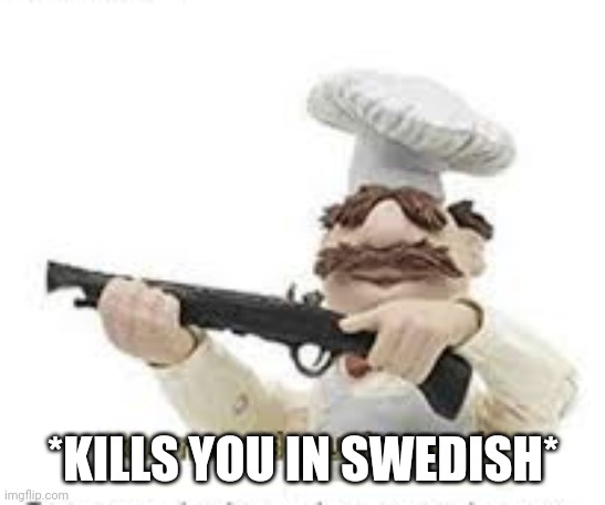 You've Mama'd your last a,mia | *KILLS YOU IN SWEDISH* | image tagged in you've mama'd your last a mia | made w/ Imgflip meme maker