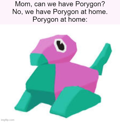 porygon | Mom, can we have Porygon?
No, we have Porygon at home.
Porygon at home: | image tagged in mom can we have,pokemon,porygon,at home,bootleg,ripoff | made w/ Imgflip meme maker