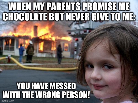 Disaster Girl | WHEN MY PARENTS PROMISE ME CHOCOLATE BUT NEVER GIVE TO ME:; YOU HAVE MESSED WITH THE WRONG PERSON! | image tagged in memes,disaster girl | made w/ Imgflip meme maker