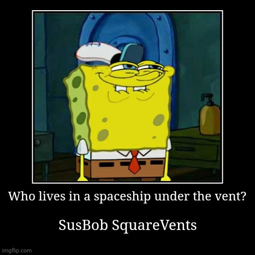 Sus! | Who lives in a spaceship under the vent? | SusBob SquareVents | image tagged in funny,demotivationals | made w/ Imgflip demotivational maker
