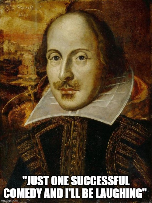 William Shakespeare | "JUST ONE SUCCESSFUL COMEDY AND I'LL BE LAUGHING" | image tagged in william shakespeare | made w/ Imgflip meme maker