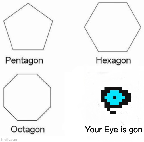 you are absolutely screwed. | Your Eye is gon | image tagged in memes,pentagon hexagon octagon,undertale,sans undertale | made w/ Imgflip meme maker