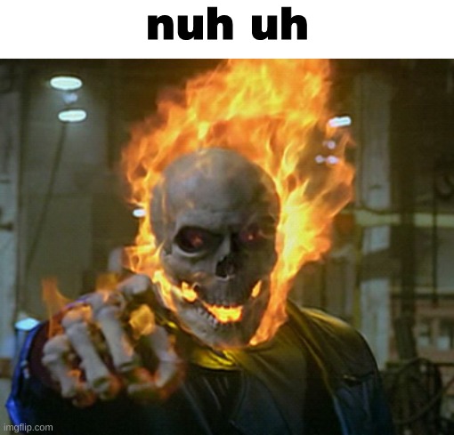 Nuh uh | nuh uh | image tagged in blank white template,ghost rider,shitpost,msmg,oh wow are you actually reading these tags | made w/ Imgflip meme maker