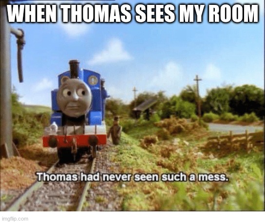 2nd the truth | WHEN THOMAS SEES MY ROOM | image tagged in thomas had never seen such a mess,2nd the truth | made w/ Imgflip meme maker