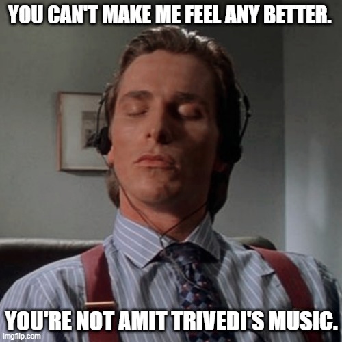 Amit Trivedi's Music is Love. | YOU CAN'T MAKE ME FEEL ANY BETTER. YOU'RE NOT AMIT TRIVEDI'S MUSIC. | image tagged in patrick bateman listening to music | made w/ Imgflip meme maker