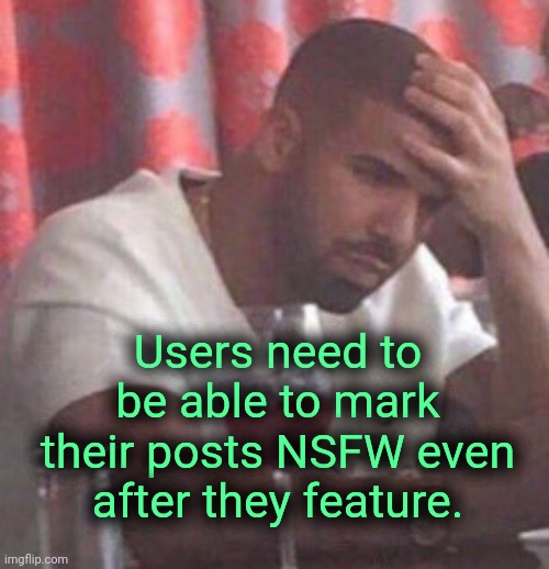 . | Users need to be able to mark their posts NSFW even after they feature. | image tagged in drake upset | made w/ Imgflip meme maker