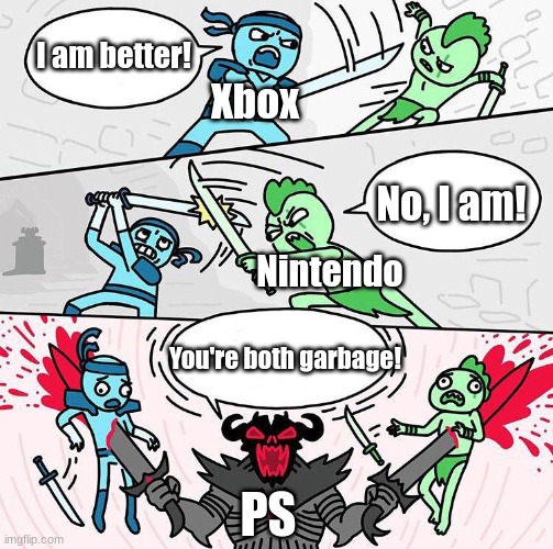 PS is just better | I am better! Xbox; No, I am! Nintendo; You're both garbage! PS | image tagged in i am x i am x i am x | made w/ Imgflip meme maker