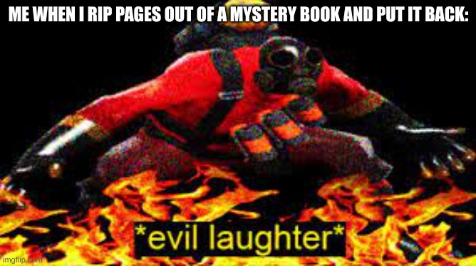 mystery magic | ME WHEN I RIP PAGES OUT OF A MYSTERY BOOK AND PUT IT BACK: | image tagged in evil laughter | made w/ Imgflip meme maker